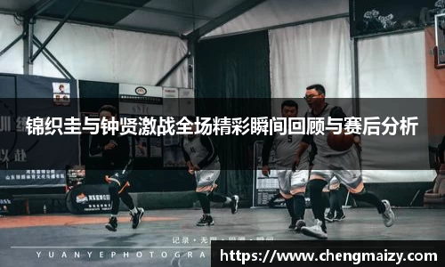 锦织圭与钟贤激战全场精彩瞬间回顾与赛后分析