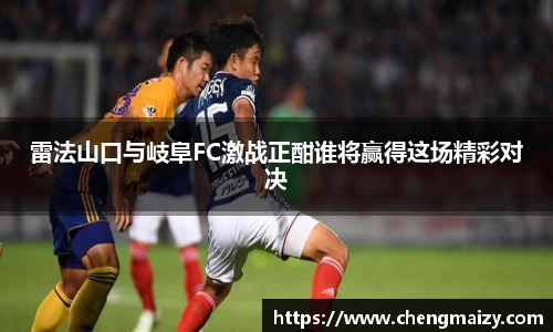 雷法山口与岐阜FC激战正酣谁将赢得这场精彩对决