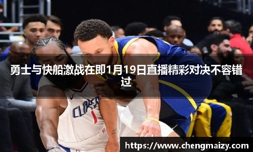 勇士与快船激战在即1月19日直播精彩对决不容错过